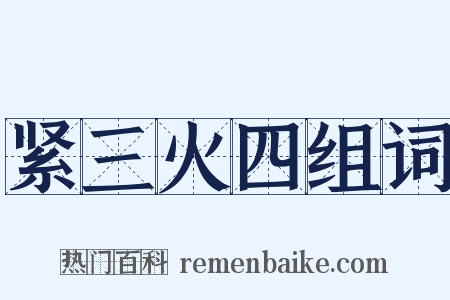 紧三火四组词是什么意思的图片
